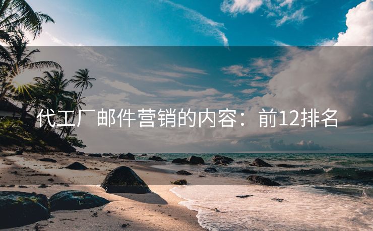 代工廠郵件營銷的內(nèi)容：前12排名