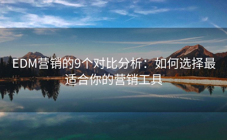 EDM營銷的9個(gè)對比分析：如何選擇最適合你的營銷工具