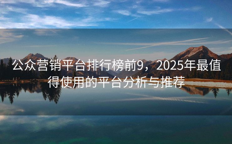 公眾營(yíng)銷平臺(tái)排行榜前9，2025年最值得使用的平臺(tái)分析與推薦