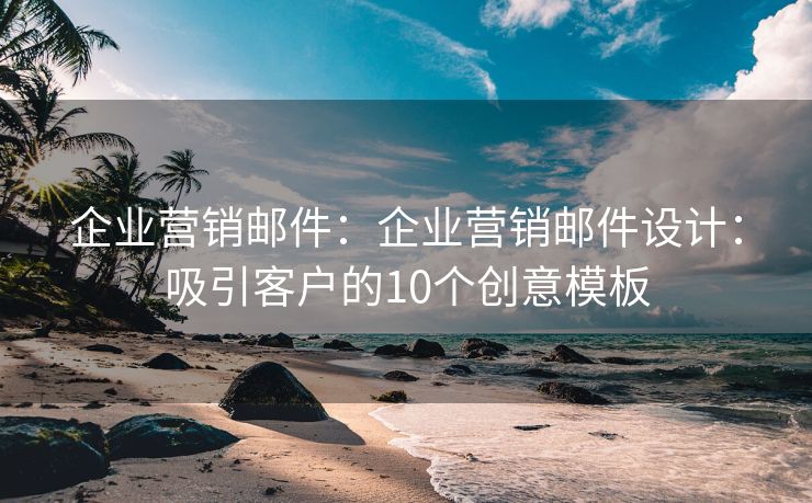 企業(yè)營(yíng)銷郵件：企業(yè)營(yíng)銷郵件設(shè)計(jì)：吸引客戶的10個(gè)創(chuàng)意模板