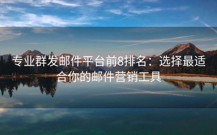 專業(yè)群發(fā)郵件平臺前8排名：選擇最適合你的郵件營銷工具