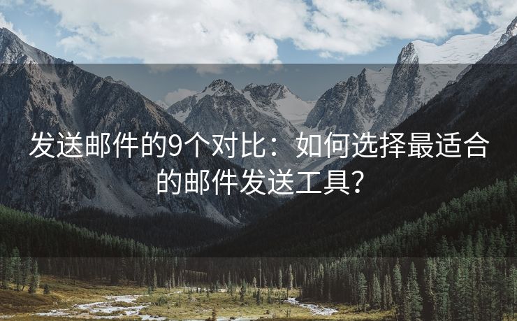 發(fā)送郵件的9個對比：如何選擇最適合的郵件發(fā)送工具？