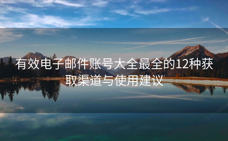 有效電子郵件賬號大全最全的12種獲取渠道與使用建議