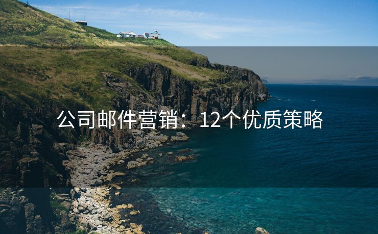 公司郵件營(yíng)銷：12個(gè)優(yōu)質(zhì)策略