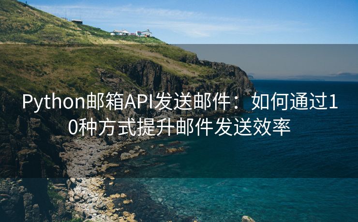 Python郵箱API發(fā)送郵件：如何通過(guò)10種方式提升郵件發(fā)送效率