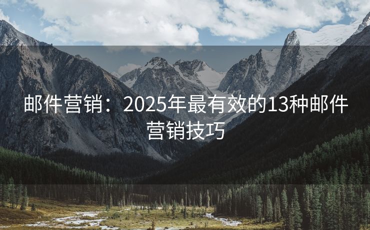 郵件營銷：2025年最有效的13種郵件營銷技巧
