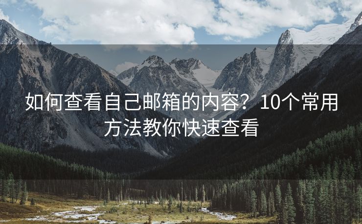 如何查看自己郵箱的內容？10個常用方法教你快速查看