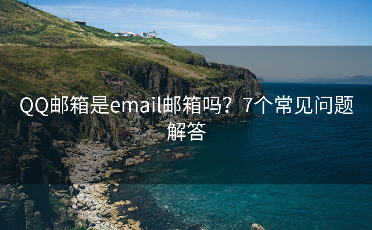 QQ郵箱是email郵箱嗎？7個常見問題解答