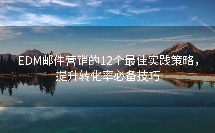 EDM郵件營銷的12個(gè)最佳實(shí)踐策略，提升轉(zhuǎn)化率必備技巧