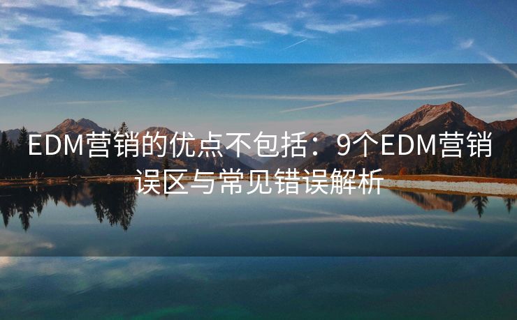 EDM營(yíng)銷的優(yōu)點(diǎn)不包括：9個(gè)EDM營(yíng)銷誤區(qū)與常見(jiàn)錯(cuò)誤解析