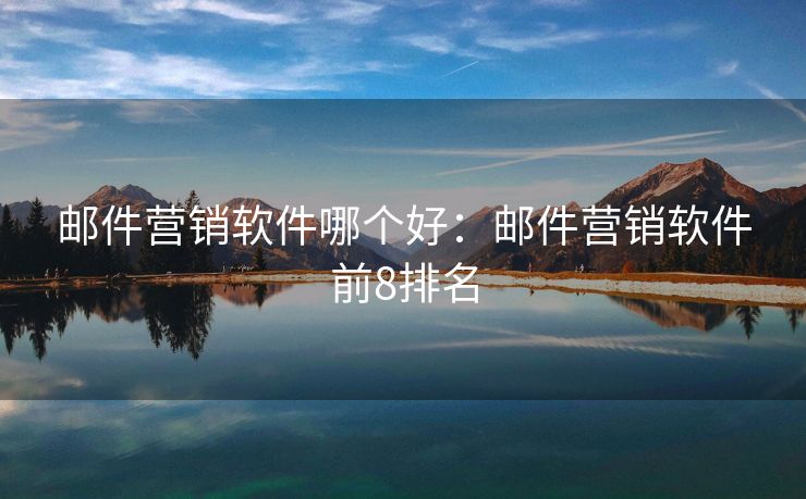 郵件營銷軟件哪個好：郵件營銷軟件前8排名