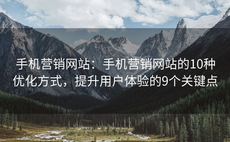 手機(jī)營銷網(wǎng)站：手機(jī)營銷網(wǎng)站的10種優(yōu)化方式，提升用戶體驗(yàn)的9個(gè)關(guān)鍵點(diǎn)