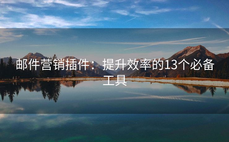 郵件營銷插件：提升效率的13個必備工具