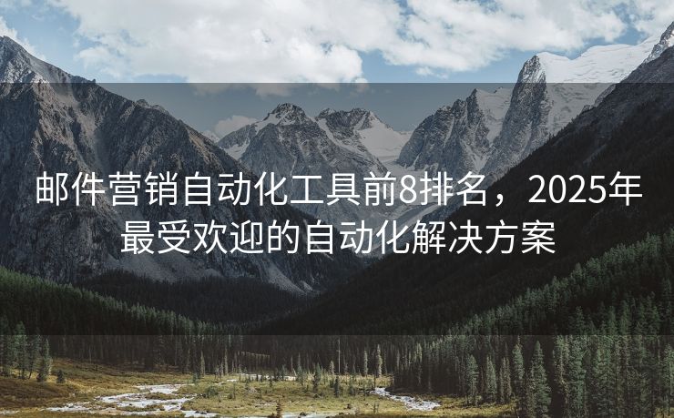 郵件營銷自動(dòng)化工具前8排名，2025年最受歡迎的自動(dòng)化解決方案