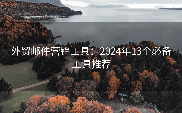 外貿(mào)郵件營銷工具：2024年13個必備工具推薦