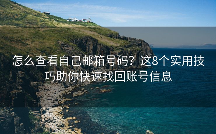 怎么查看自己郵箱號碼？這8個實用技巧助你快速找回賬號信息