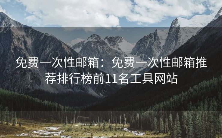 免費一次性郵箱：免費一次性郵箱推薦排行榜前11名工具網(wǎng)站
