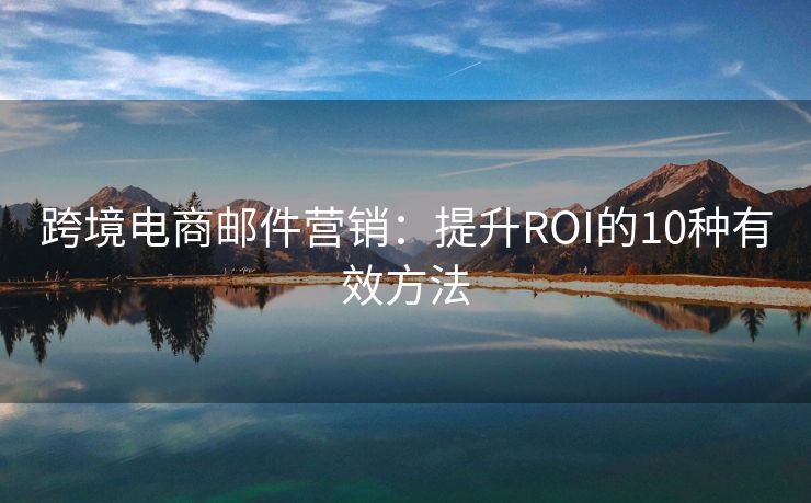 跨境電商郵件營銷：提升ROI的10種有效方法