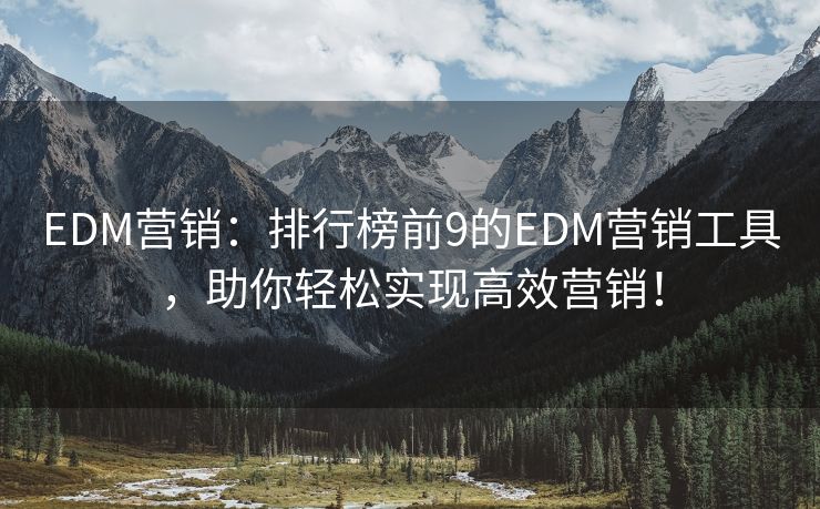 EDM營(yíng)銷：排行榜前9的EDM營(yíng)銷工具，助你輕松實(shí)現(xiàn)高效營(yíng)銷！