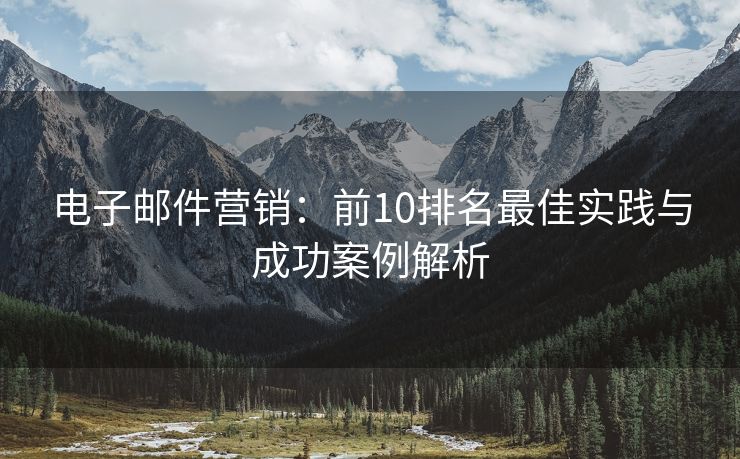 電子郵件營銷：前10排名最佳實踐與成功案例解析