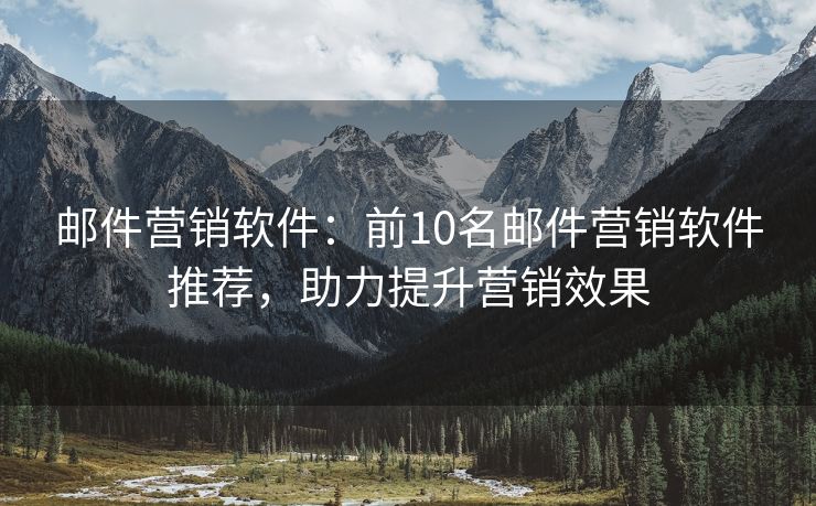 郵件營銷軟件：前10名郵件營銷軟件推薦，助力提升營銷效果