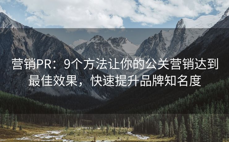 營銷PR：9個方法讓你的公關(guān)營銷達到最佳效果，快速提升品牌知名度