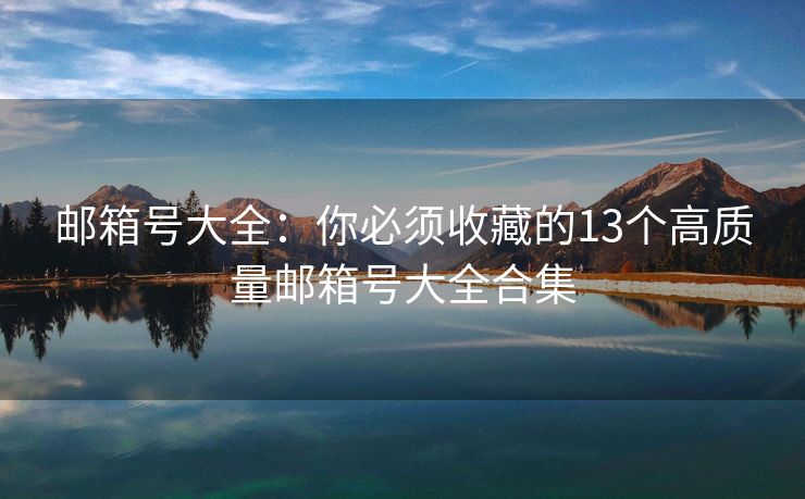 郵箱號(hào)大全：你必須收藏的13個(gè)高質(zhì)量郵箱號(hào)大全合集