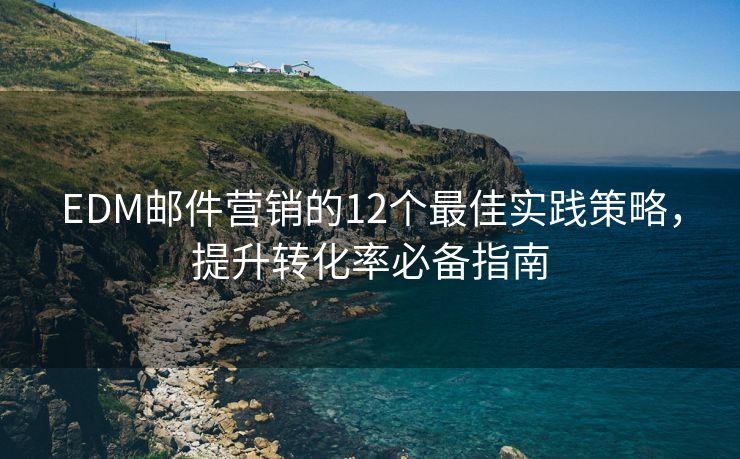 EDM郵件營銷的12個最佳實踐策略，提升轉化率必備指南