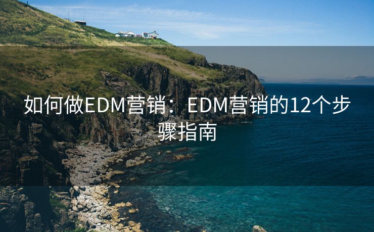 如何做EDM營銷：EDM營銷的12個步驟指南