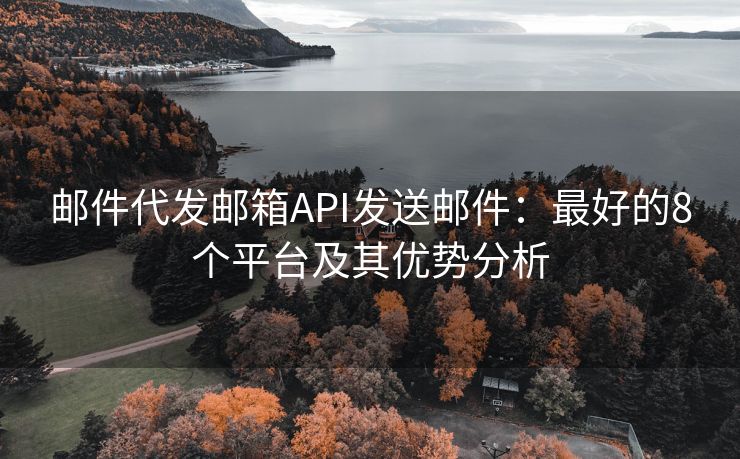 郵件代發(fā)郵箱API發(fā)送郵件：最好的8個平臺及其優(yōu)勢分析