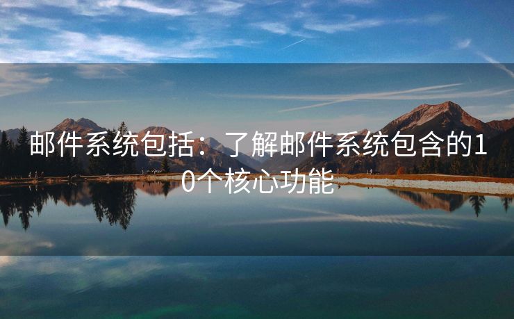 郵件系統(tǒng)包括：了解郵件系統(tǒng)包含的10個核心功能