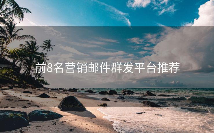 前8名營銷郵件群發(fā)平臺推薦