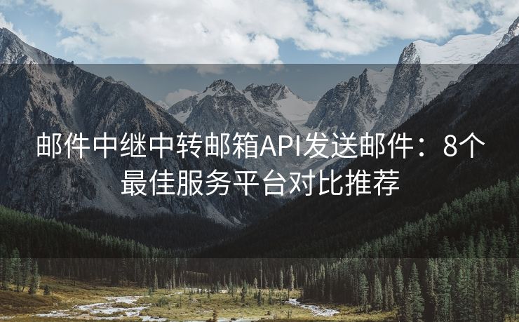 郵件中繼中轉(zhuǎn)郵箱API發(fā)送郵件：8個最佳服務(wù)平臺對比推薦