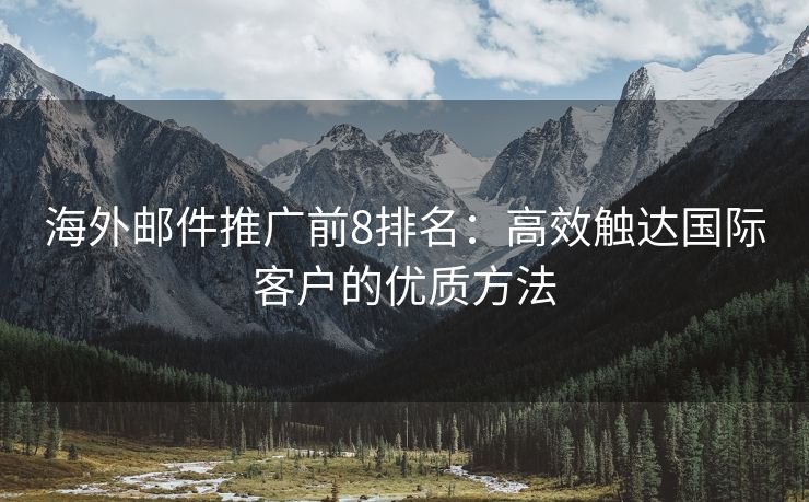 海外郵件推廣前8排名：高效觸達國際客戶的優(yōu)質(zhì)方法