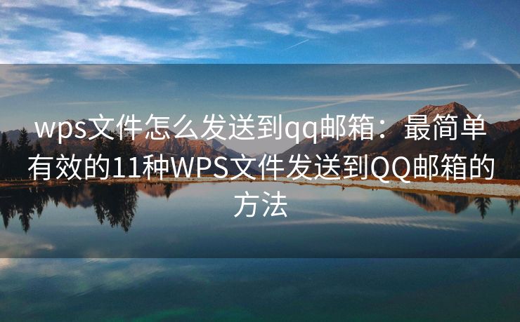wps文件怎么發(fā)送到qq郵箱：最簡單有效的11種WPS文件發(fā)送到QQ郵箱的方法