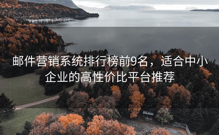 郵件營銷系統(tǒng)排行榜前9名，適合中小企業(yè)的高性價比平臺推薦