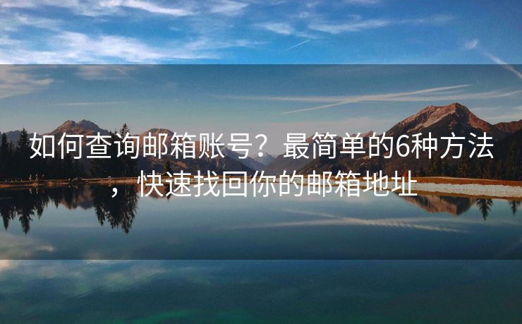如何查詢郵箱賬號(hào)？最簡(jiǎn)單的6種方法，快速找回你的郵箱地址