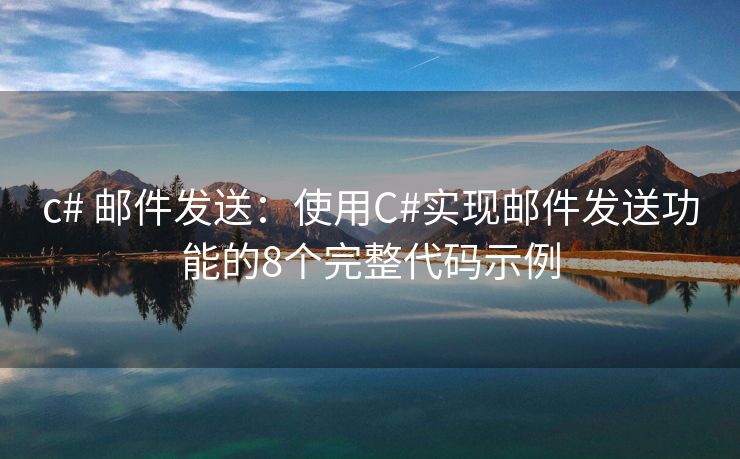 c# 郵件發(fā)送：使用C#實現(xiàn)郵件發(fā)送功能的8個完整代碼示例