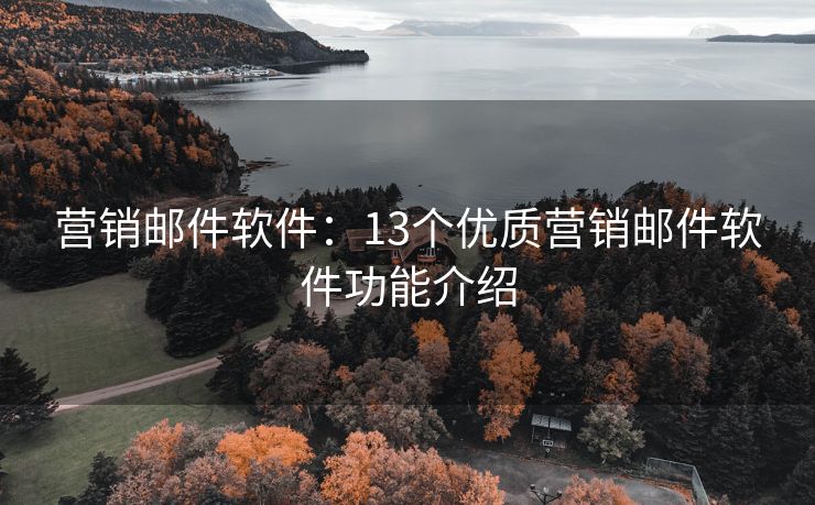 營銷郵件軟件：13個(gè)優(yōu)質(zhì)營銷郵件軟件功能介紹