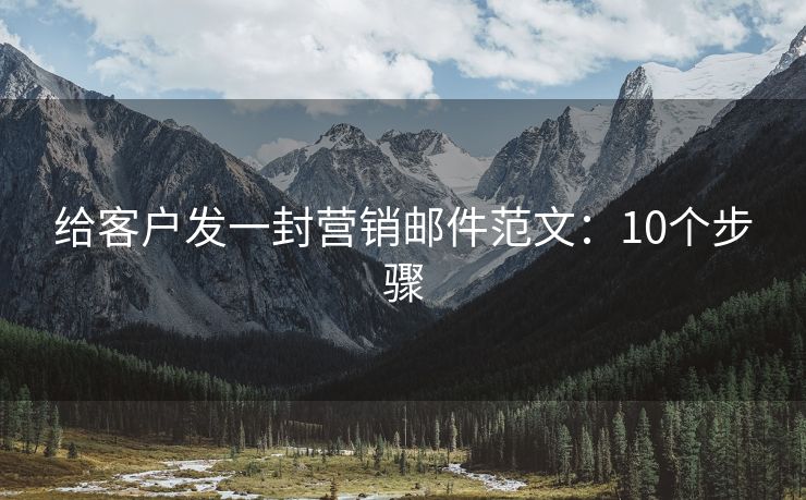 給客戶發(fā)一封營銷郵件范文：10個(gè)步驟