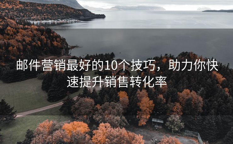 郵件營銷最好的10個(gè)技巧，助力你快速提升銷售轉(zhuǎn)化率