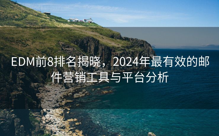 EDM前8排名揭曉，2024年最有效的郵件營銷工具與平臺分析