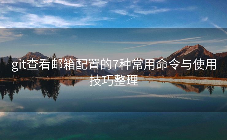 git查看郵箱配置的7種常用命令與使用技巧整理