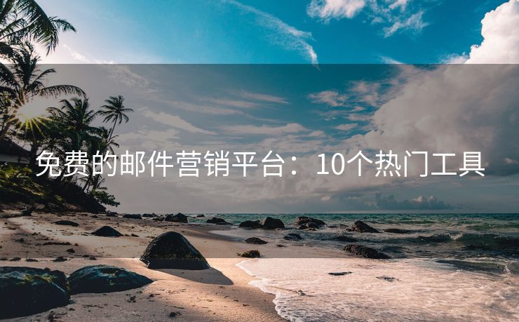 免費的郵件營銷平臺：10個熱門工具