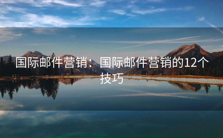 國際郵件營銷：國際郵件營銷的12個技巧