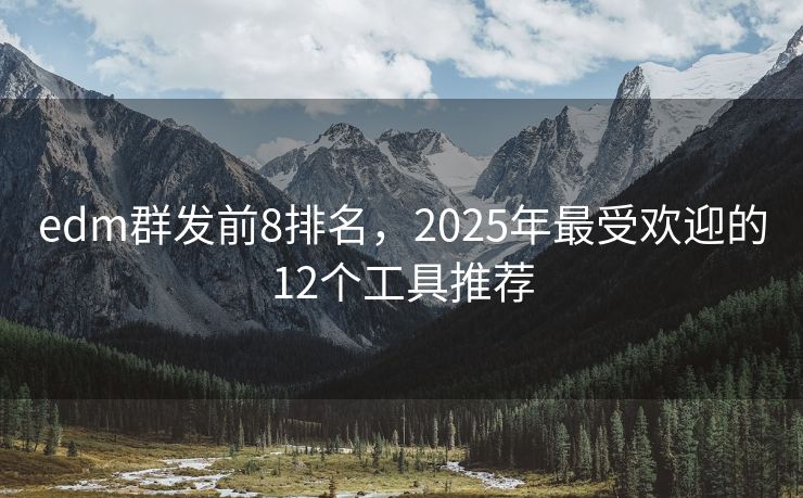 edm群發(fā)前8排名，2025年最受歡迎的12個(gè)工具推薦