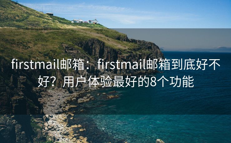 firstmail郵箱：firstmail郵箱到底好不好？用戶體驗最好的8個功能