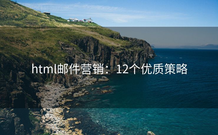 html郵件營銷：12個(gè)優(yōu)質(zhì)策略