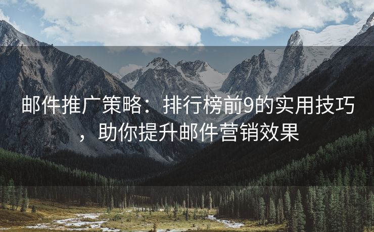 郵件推廣策略：排行榜前9的實(shí)用技巧，助你提升郵件營銷效果