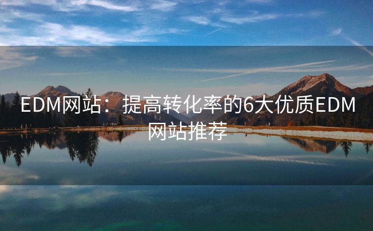 EDM網(wǎng)站：提高轉(zhuǎn)化率的6大優(yōu)質(zhì)EDM網(wǎng)站推薦